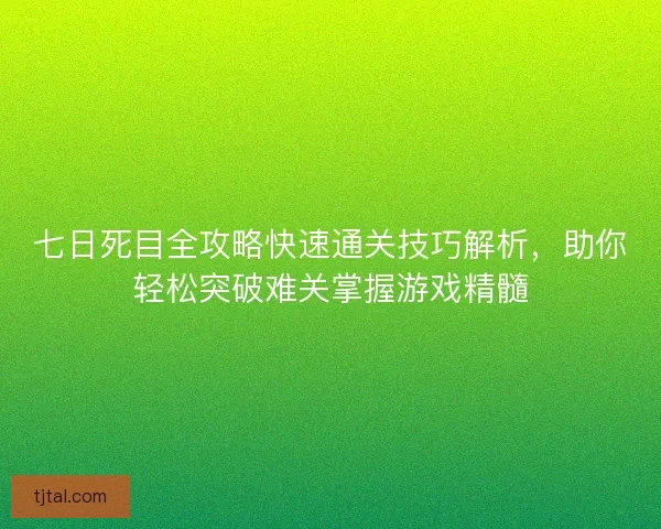 七日死目全攻略快速通关技巧解析，助你轻松突破难关掌握游戏精髓