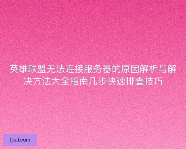 英雄联盟无法连接服务器的原因解析与解决方法大全指南几步快速排查技巧