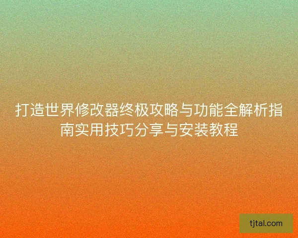 打造世界修改器终极攻略与功能全解析指南实用技巧分享与安装教程