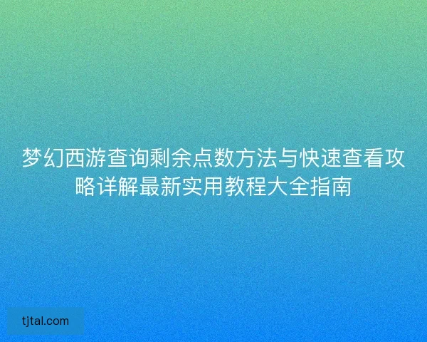 梦幻西游查询剩余点数方法与快速查看攻略详解最新实用教程大全指南