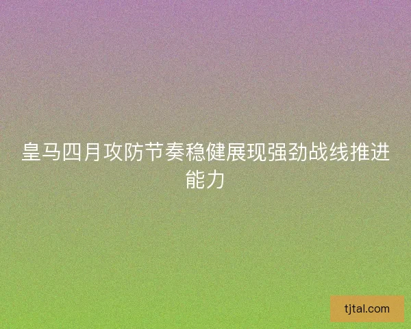 皇马四月攻防节奏稳健展现强劲战线推进能力