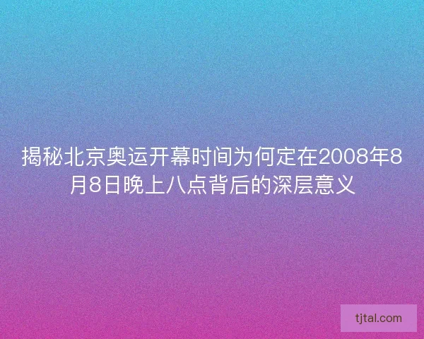 揭秘北京奥运开幕时间为何定在2008年8月8日晚上八点背后的深层意义
