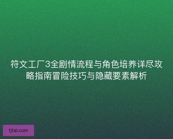 符文工厂3全剧情流程与角色培养详尽攻略指南冒险技巧与隐藏要素解析