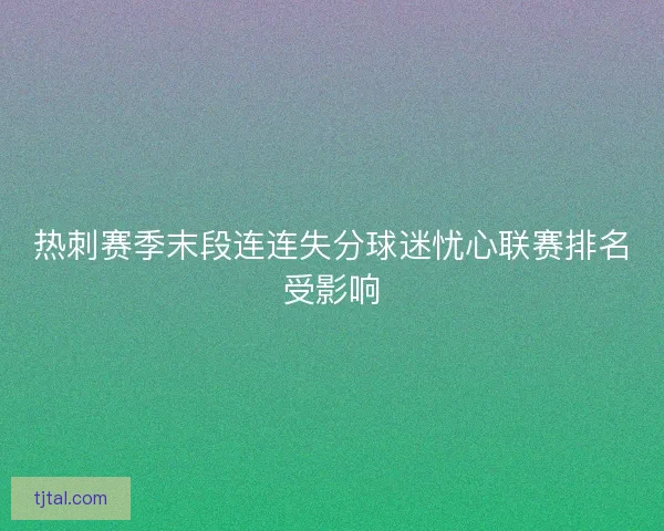 热刺赛季末段连连失分球迷忧心联赛排名受影响